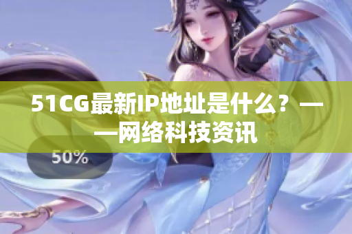51CG最新IP地址是什么？——网络科技资讯