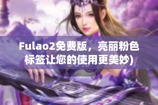 Fulao2免费版，亮丽粉色标签让您的使用更美妙)