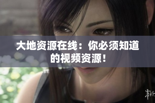 大地资源在线：你必须知道的视频资源！