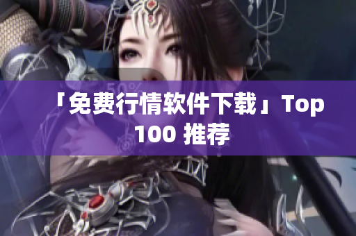 「免费行情软件下载」Top 100 推荐