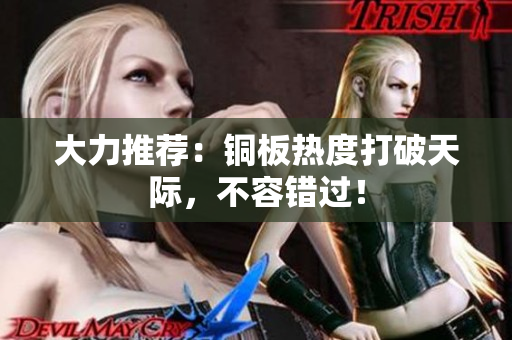 大力推荐：铜板热度打破天际，不容错过！
