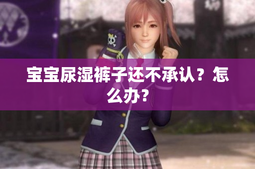 宝宝尿湿裤子还不承认？怎么办？