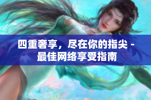 四重奢享，尽在你的指尖 - 最佳网络享受指南