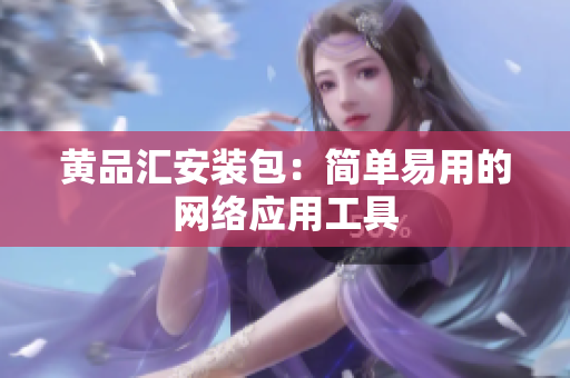 黄品汇安装包：简单易用的网络应用工具