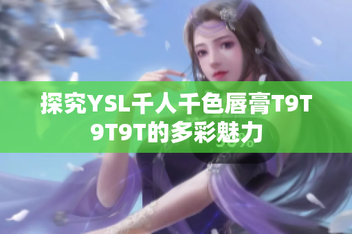 探究YSL千人千色唇膏T9T9T9T的多彩魅力