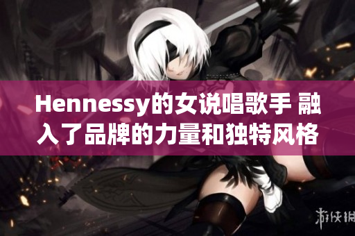 Hennessy的女说唱歌手 融入了品牌的力量和独特风格