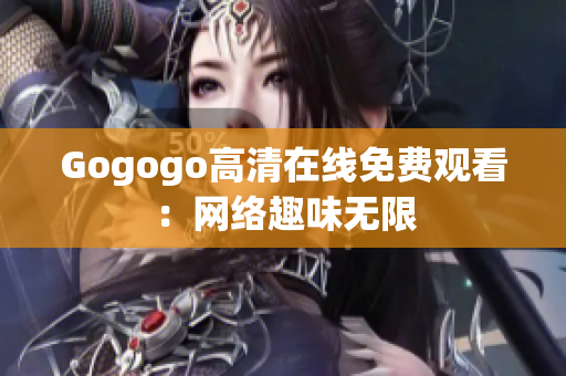 Gogogo高清在线免费观看：网络趣味无限