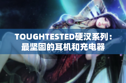 TOUGHTESTED硬汉系列：最坚固的耳机和充电器