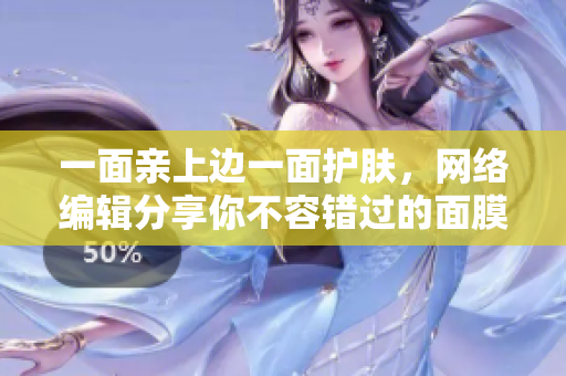 一面亲上边一面护肤，网络编辑分享你不容错过的面膜！