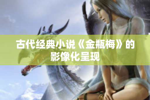 古代经典小说《金瓶梅》的影像化呈现
