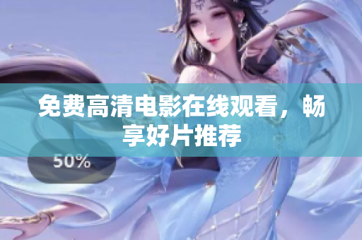免费高清电影在线观看，畅享好片推荐
