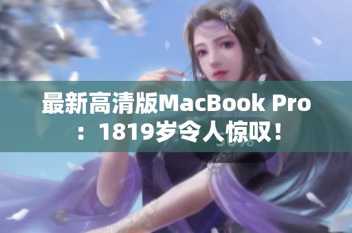 最新高清版MacBook Pro：1819岁令人惊叹！