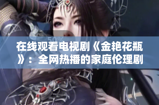 在线观看电视剧《金艳花瓶》：全网热播的家庭伦理剧