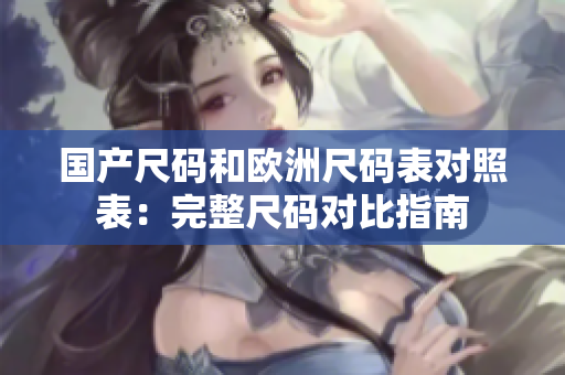 国产尺码和欧洲尺码表对照表：完整尺码对比指南