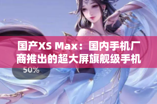 国产XS Max：国内手机厂商推出的超大屏旗舰级手机