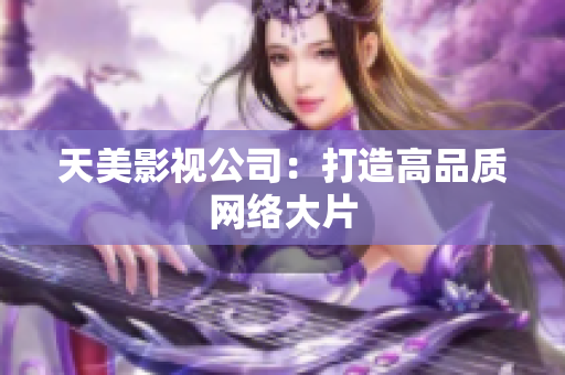 天美影视公司：打造高品质网络大片