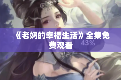 《老妈的幸福生活》全集免费观看