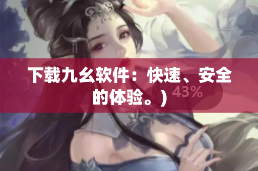 下载九幺软件：快速、安全的体验。)