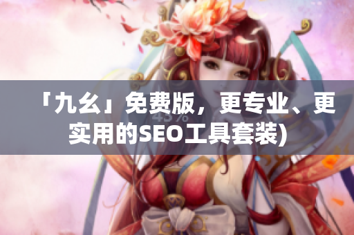 「九幺」免费版，更专业、更实用的SEO工具套装)
