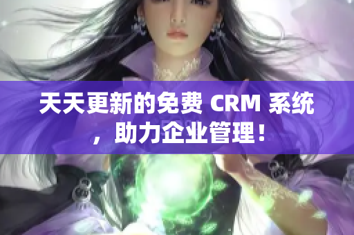 天天更新的免费 CRM 系统，助力企业管理！