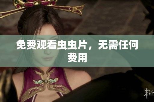免费观看虫虫片，无需任何费用