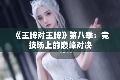 《王牌对王牌》第八季：竞技场上的巅峰对决