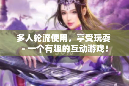 多人轮流使用，享受玩耍 - 一个有趣的互动游戏！