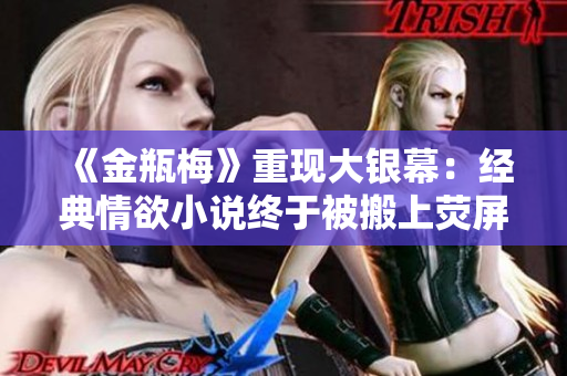 《金瓶梅》重现大银幕：经典情欲小说终于被搬上荧屏！