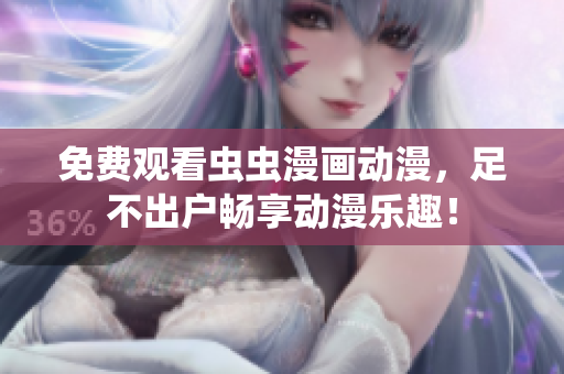 免费观看虫虫漫画动漫，足不出户畅享动漫乐趣！