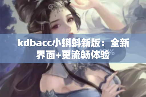 kdbacc小蝌蚪新版：全新界面+更流畅体验