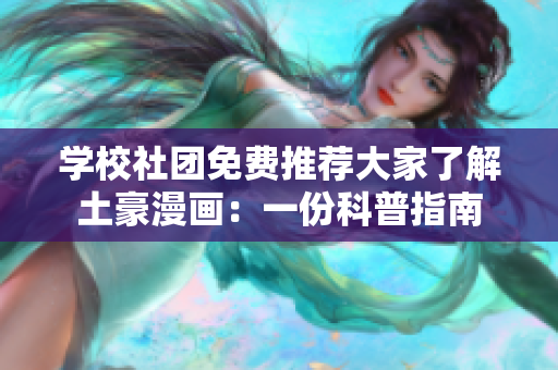 学校社团免费推荐大家了解土豪漫画：一份科普指南