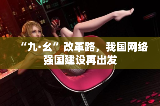 “九·幺”改革路，我国网络强国建设再出发