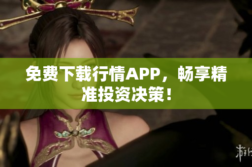 免费下载行情APP，畅享精准投资决策！