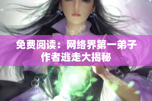 免费阅读：网络界第一弟子作者逃走大揭秘