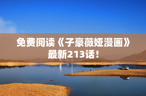 免费阅读《子豪薇娅漫画》最新213话！