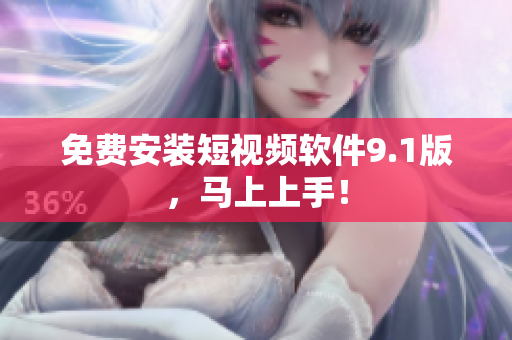 免费安装短视频软件9.1版，马上上手！