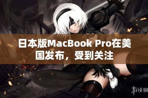 日本版MacBook Pro在美国发布，受到关注