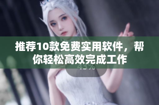 推荐10款免费实用软件，帮你轻松高效完成工作