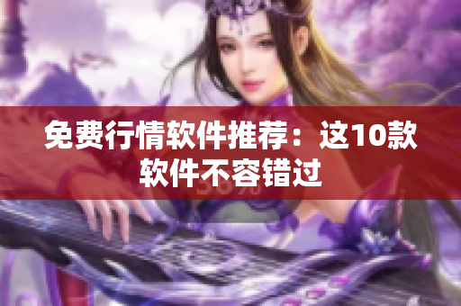 免费行情软件推荐：这10款软件不容错过