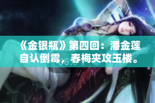 《金银瓶》第四回：潘金莲自认倒霉，春梅夹攻玉楼。