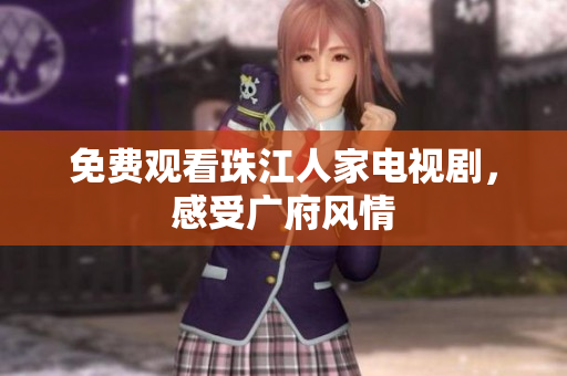 免费观看珠江人家电视剧，感受广府风情