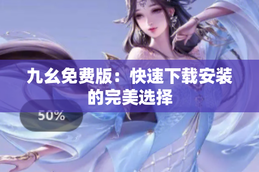 九幺免费版：快速下载安装的完美选择