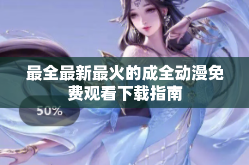 最全最新最火的成全动漫免费观看下载指南
