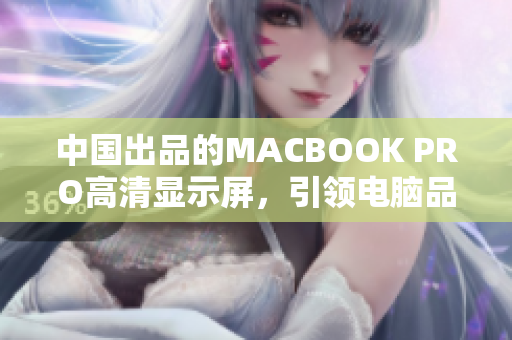 中国出品的MACBOOK PRO高清显示屏，引领电脑品质新标准