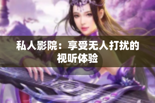 私人影院：享受无人打扰的视听体验
