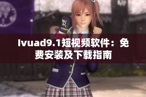 Ivuad9.1短视频软件：免费安装及下载指南