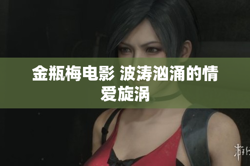 金瓶梅电影 波涛汹涌的情爱旋涡