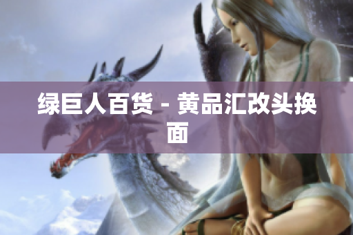 绿巨人百货 - 黄品汇改头换面