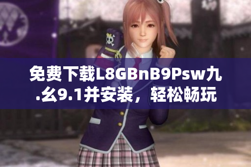 免费下载L8GBnB9Psw九.幺9.1并安装，轻松畅玩