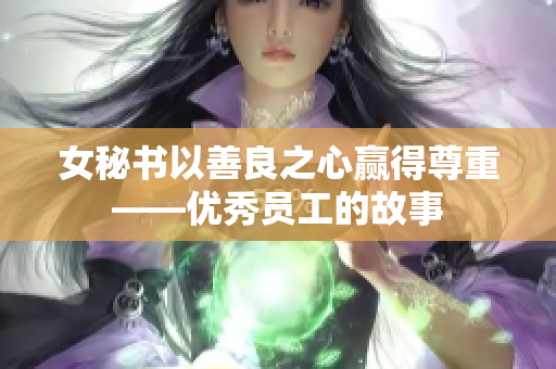 女秘书以善良之心赢得尊重——优秀员工的故事